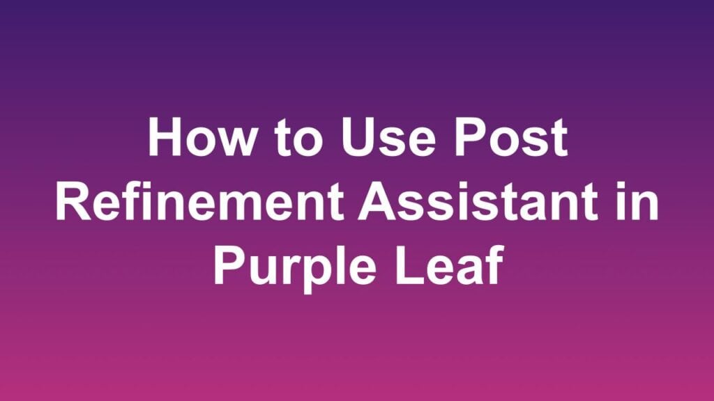 How to Use Post Refinement Assistant in Purple Leaf